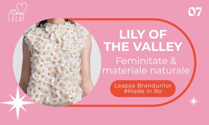 Lily of the Valley – simplitatea materialelor naturale! Leapșa Brandurilor Made in Ro  