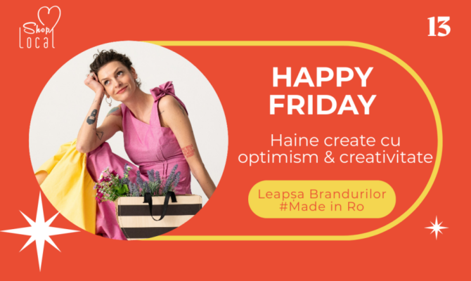 Happy Friday – O explozie de creativitate și feminitate. Leapșa Brandurilor Made in Ro